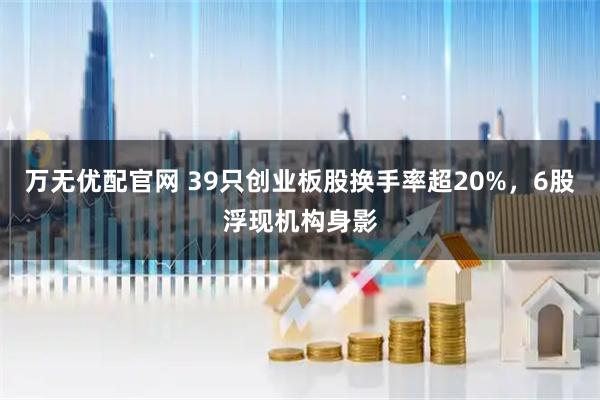 万无优配官网 39只创业板股换手率超20%，6股浮现机构身影