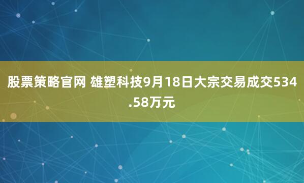 股票策略官网 雄塑科技9月18日大宗交易成交534.58万元