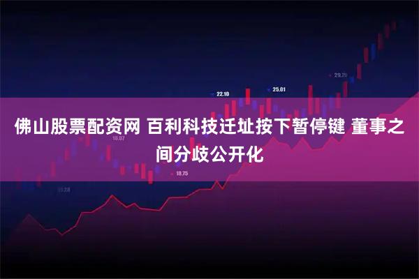 佛山股票配资网 百利科技迁址按下暂停键 董事之间分歧公开化