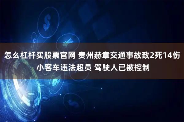 怎么杠杆买股票官网 贵州赫章交通事故致2死14伤 小客车违法超员 驾驶人已被控制
