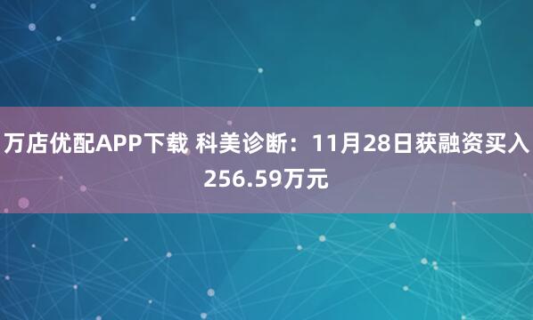 万店优配APP下载 科美诊断：11月28日获融资买入256.59万元