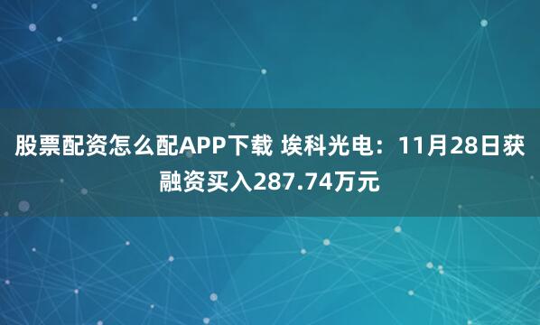 股票配资怎么配APP下载 埃科光电：11月28日获融资买入287.74万元