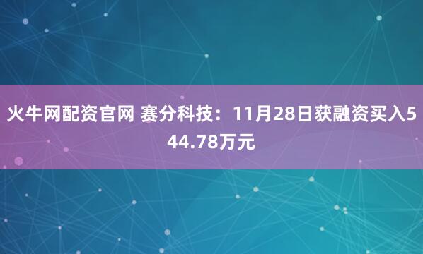 火牛网配资官网 赛分科技：11月28日获融资买入544.78万元