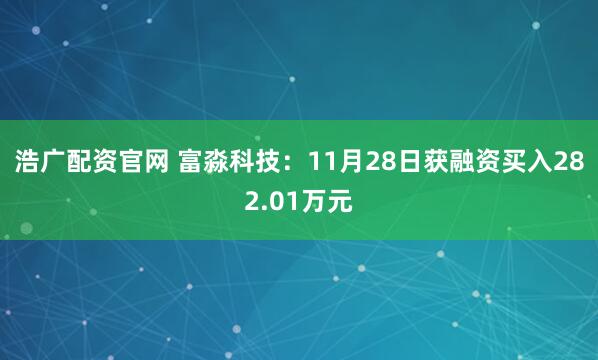 浩广配资官网 富淼科技：11月28日获融资买入282.01万元
