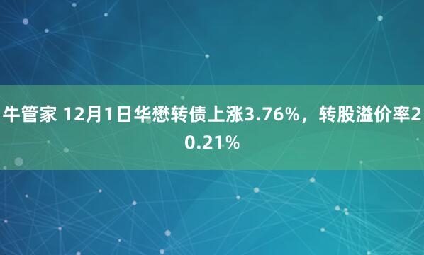 牛管家 12月1日华懋转债上涨3.76%，转股溢价率20.21%