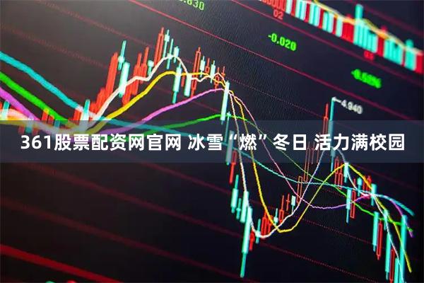 361股票配资网官网 冰雪“燃”冬日 活力满校园