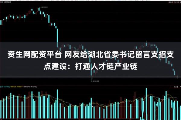 资生网配资平台 网友给湖北省委书记留言支招支点建设:打通人才链产业链